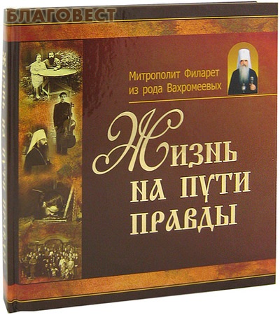 На пути к правде. Жизнь на пути правды. Митрополит Филарет из рода Вахромеевых. Путем правды. Вера и жизнь Филарет Вахромеев читай город. Вера и жизнь Филарет Вахромеев книга читай город.